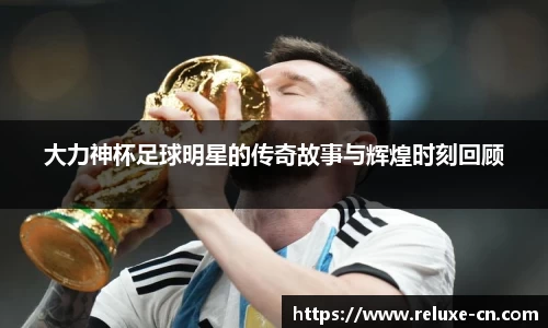 大力神杯足球明星的传奇故事与辉煌时刻回顾