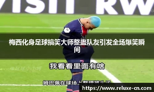 梅西化身足球搞笑大师整蛊队友引发全场爆笑瞬间